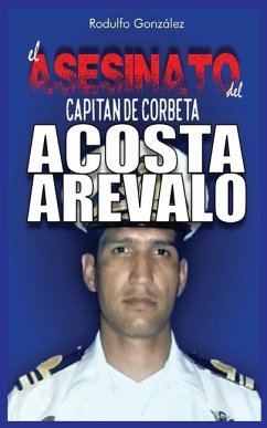 El Asesinato del Capitán de Corbeta Rafael Acosta Arévalo - Gonzalez, Rodulfo