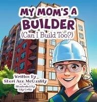 My Mom's a Builder (Can I Build Too?) - McQuality, Sheri Ann