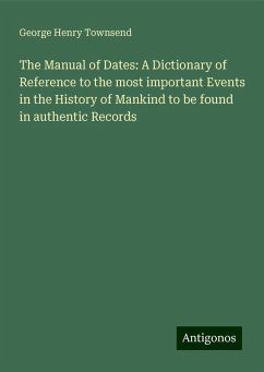 The Manual of Dates: A Dictionary of Reference to the most important Events in the History of Mankind to be found in authentic Records - Townsend, George Henry