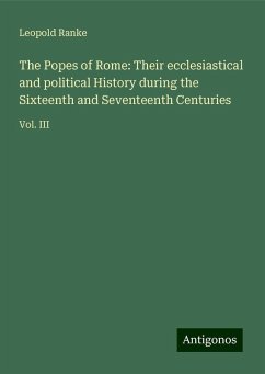 The Popes of Rome: Their ecclesiastical and political History during the Sixteenth and Seventeenth Centuries - Ranke, Leopold