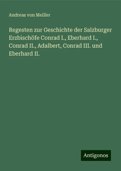 Regesten zur Geschichte der Salzburger Erzbischöfe Conrad I., Eberhard I., Conrad II., Adalbert, Conrad III. und Eberhard II. - Meiller, Andreas Von