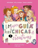 La Súper Guía Para Chicas Creativas / The Super Guide for Creative Girls La Súper Guía Para Chicas Creativas / The Super Guide for Creative Girls