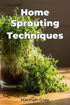 Home Sprouting Techniques (eBook, ePUB) - Gray, Hannah