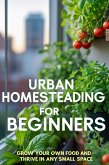 Urban Homesteading for Beginners: Grow Your Own Food and Thrive in Any Small Space (eBook, ePUB)