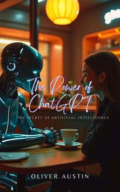 The Power of ChatGPT: The Secret of Artificial Intelligence (eBook, ePUB) - Austin, Oliver