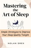 Mastering the Art of Sleep : Simple Strategies to Improve Your Sleep Quality Tonight (eBook, ePUB) Mastering the Art of Sleep : Simple Strategies to Improve Your Sleep Quality Tonight (eBook, ePUB)
