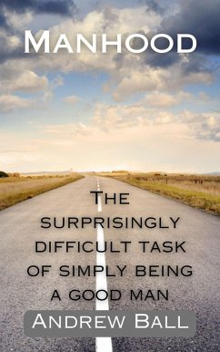 Manhood: The Surprisingly Difficult Task of Simply Being a Good Man (eBook, ePUB) - Ball, Andrew