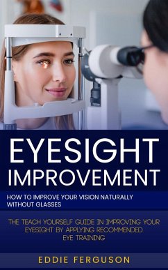 Eyesight Improvement: How to Improve Your Vision Naturally Without Glasses (The Teach Yourself Guide in Improving Your Eyesight by Applying Recommended Eye Training) (eBook, ePUB) - Ferguson, Eddie