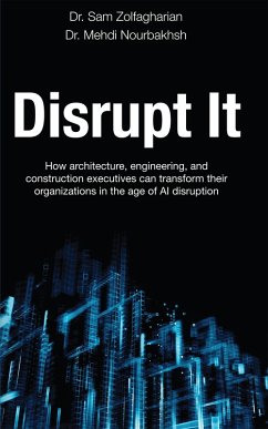 Disrupt It: How Architecture, Engineering, and Construction Executives Can Transform Their Organizations in the Age of AI Disruption (eBook, ePUB) - Zolfagharian, Sam; Nourbakhsh, Mehdi