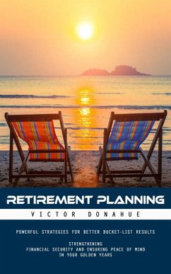 Cover Retirement Planning: Powerful Strategies for Better Bucket-list Results (Strengthening Financial Security and Ensuring Peace of Mind in Your Golden Years) (eBook, ePUB)