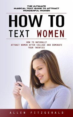 Cover How to Text Women: The Ultimate Magical Text Guide to Attract Wonderful Women (How to Naturally Attract Women After College and Dominate Your Twenties) (eBook, ePUB)