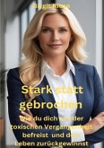 Stark statt gebrochen - Wie du dich aus der toxischen Vergangenheit befreist und dein Leben zurückgewinnst Stark statt gebrochen - Wie du dich aus der toxischen Vergangenheit befreist und dein Leben zurückgewinnst