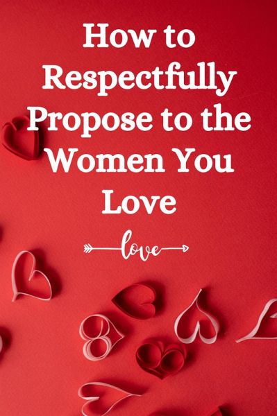 How to Respectfully Propose to the Women You Love (eBook, ePUB) How to Respectfully Propose to the Women You Love (eBook, ePUB)