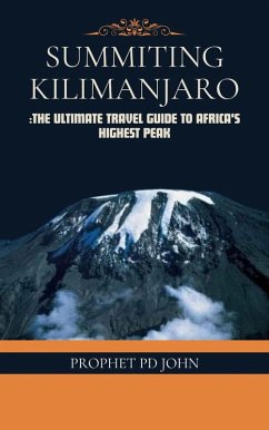 Summiting Kilimanjaro: The Ultimate Travel Guide to Africa's Highest Peak (eBook, ePUB) - John, Prophet Pd Summiting Kilimanjaro: The Ultimate Travel Guide to Africa's Highest Peak (eBook, ePUB) - John, Prophet Pd