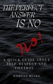 The Perfect Answer Is No: A Quick Guide About Self-Respect and Control (eBook, ePUB) The Perfect Answer Is No: A Quick Guide About Self-Respect and Control (eBook, ePUB)