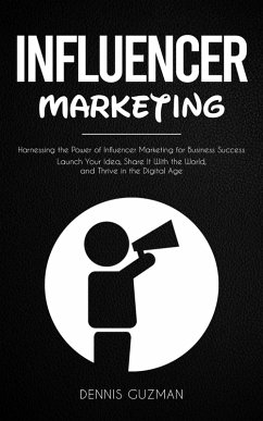 Influencer Marketing: Harnessing the Power of Influencer Marketing for Business Success (Launch Your Idea, Share It With the World, and Thrive in the Digital Age) (eBook, ePUB) - Kumar, Ashok; Guzman, Dennis