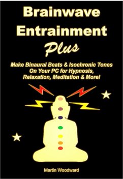 Brainwave Entrainment Plus: Make Binaural Beats & Isochronic Tones On Your Pc for Hypnosis, Relaxation, Meditation & More! (eBook, ePUB) - Woodward, Martin