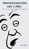 Procrastination Like a Pro: The Ultimate Guide to Doing Nothing and Loving It! (eBook, ePUB) Procrastination Like a Pro: The Ultimate Guide to Doing Nothing and Loving It! (eBook, ePUB)