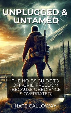 Unplugged & Untamed.The No BS Guide To Off-Grid Freedom (Because Obedience Is Overrated) (eBook, ePUB) - Calloway, Nate