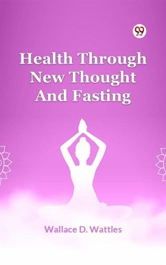 Health Through New Thought And Fasting (eBook, ePUB) - Wattles, Wallace D.