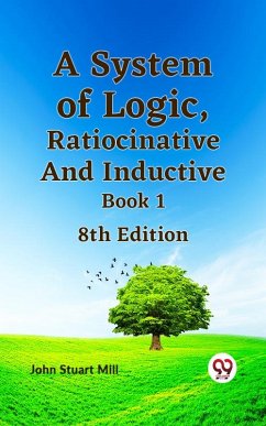 A System of Logic, Ratiocinative and Inductive Book 18th Edition (eBook, ePUB) - Mill, John Stuart