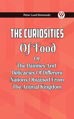 Cover The Curiosities Of Food Or The Dainties And Delicacies Of Different Nations Obtained From The Animal Kingdom (eBook, ePUB)