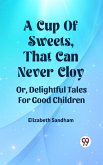 A Cup Of Sweets, That Can Never Cloy Or, Delightful Tales For Good Children (eBook, ePUB)