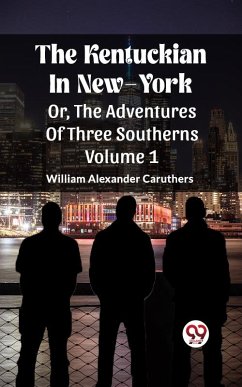 The Kentuckian In New-York Or, The Adventures Of Three Southerns Volume 1 (eBook, ePUB) - Caruthers, William Alexander