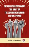 The Abolition Of Slavery The Right Of The Government Under The War Power (eBook, ePUB)