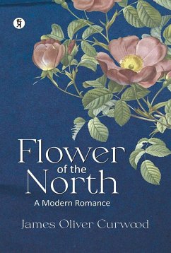 Flower Of The North: A Modern Romance (eBook, ePUB) - Curwood, James Oliver