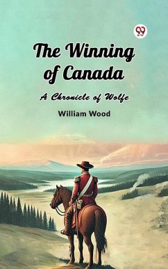 The Winning of Canada A Chronicle of Wolfe (eBook, ePUB) - Wood, William