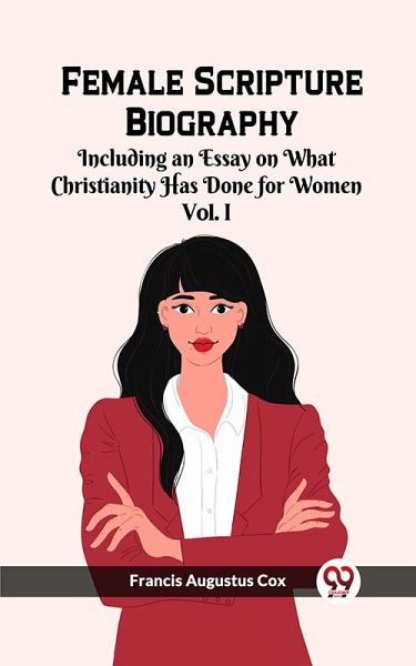 Female Scripture Biography Including an Essay on What Christianity Has Done for Women Vol. I (eBook, ePUB)