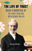 The Life of Trust BEING A NARRATIVE OF THE LORD'S DEALINGS WITH GEORGE MULLER (eBook, ePUB) The Life of Trust BEING A NARRATIVE OF THE LORD'S DEALINGS WITH GEORGE MULLER (eBook, ePUB)