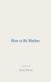 How to Be Mother (eBook, ePUB) How to Be Mother (eBook, ePUB)