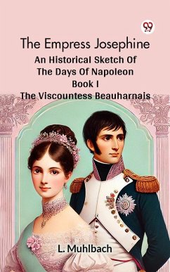 The Empress Josephine An Historical Sketch Of The Days Of Napoleon Book I THE VISCOUNTESS BEAUHARNAIS (eBook, ePUB) - Muhlbach, L.