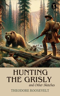 Hunting the Grisly and Other Sketches (eBook, ePUB) - Roosevelt, Theodore