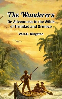 The Wanderers Or, Adventures in the Wilds of Trinidad and Orinoco (eBook, ePUB) - Kingston, W. H. G.