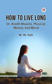 How To Live Long Or, Health Maxims, Physical, Mental, And Moral (eBook, ePUB)