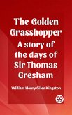 The Golden Grasshopper A story of the days of Sir Thomas Gresham (eBook, ePUB) The Golden Grasshopper A story of the days of Sir Thomas Gresham (eBook, ePUB)