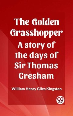 The Golden Grasshopper A story of the days of Sir Thomas Gresham (eBook, ePUB) - Kingston, William Henry Giles