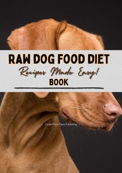 Cover Raw Dog Food Diet Book Recipes: Recipes Made Easy for Beginner Pet Owners!   Simple, Natural and Raw Nutritional Feeding Recipes Cookbook for a Healthy Pet Dog (eBook, ePUB)