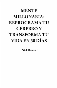 MENTE MILLONARIA: REPROGRAMA TU CEREBRO Y TRANSFORMA TU VIDA EN 30 DÍAS (eBook, ePUB) - Ramos, Nick