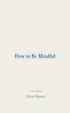 How to Be Mindful (eBook, ePUB) How to Be Mindful (eBook, ePUB)