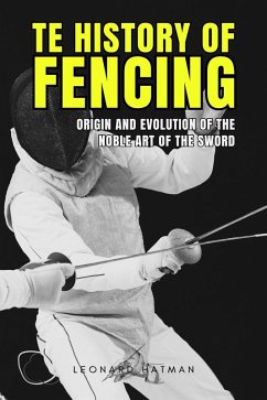 Cover The History of Fencing: Origin and Evolution of the Noble Art of the Sword (eBook, ePUB)