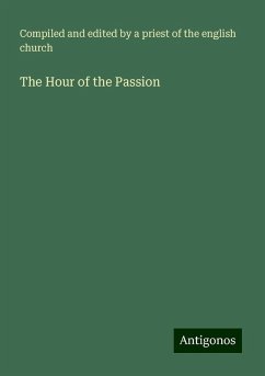 The Hour of the Passion - Compiled and edited by a priest of the english church