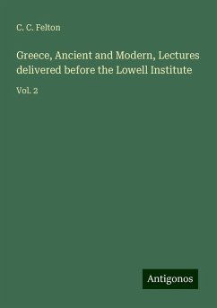 Greece, Ancient and Modern, Lectures delivered before the Lowell Institute - Felton, C. C.