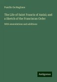 The Life of Saint Francis of Assisi; and a Sketch of the Franciscan Order The Life of Saint Francis of Assisi; and a Sketch of the Franciscan Order
