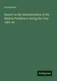 Report on the Administration of the Madras Presidency during the Year 1867-68 Report on the Administration of the Madras Presidency during the Year 1867-68