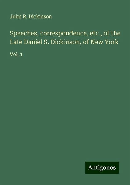 Speeches, correspondence, etc., of the Late Daniel S. Dickinson, of New York