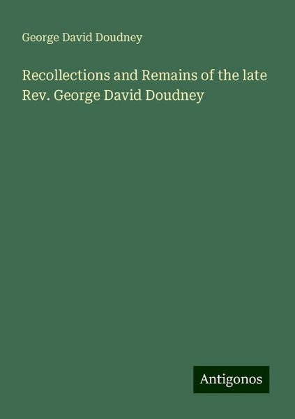 Recollections and Remains of the late Rev. George David Doudney Recollections and Remains of the late Rev. George David Doudney
